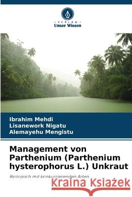 Management von Parthenium (Parthenium hysterophorus L.) Unkraut Ibrahim Mehdi Lisanework Nigatu Alemayehu Mengistu 9786207769360