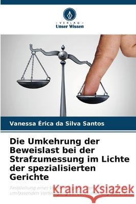 Die Umkehrung der Beweislast bei der Strafzumessung im Lichte der spezialisierten Gerichte Vanessa ?rica Da Silva Santos 9786207769964