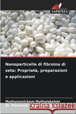 Nanoparticelle di fibroina di seta: Propriet?, preparazioni e applicazioni Muthumanickam Muthulakshmi Palanivel Rameshthangam 9786207770861 Edizioni Sapienza