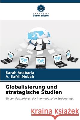 Globalisierung und strategische Studien Sarah Anabarja A. Safril Mubah 9786207773336 Verlag Unser Wissen