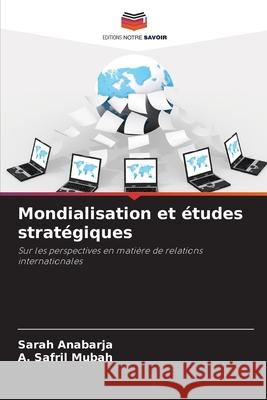 Mondialisation et ?tudes strat?giques Sarah Anabarja A. Safril Mubah 9786207773350 Editions Notre Savoir