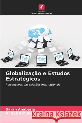 Globaliza??o e Estudos Estrat?gicos Sarah Anabarja A. Safril Mubah 9786207773374 Edicoes Nosso Conhecimento