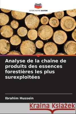 Analyse de la cha?ne de produits des essences foresti?res les plus surexploit?es Ibrahim Hussein 9786207774197 Editions Notre Savoir