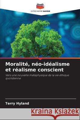 Moralit?, n?o-id?alisme et r?alisme conscient Terry Hyland 9786207774616