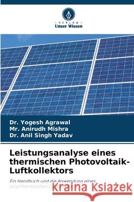 Leistungsanalyse eines thermischen Photovoltaik-Luftkollektors Yogesh Agrawal Anirudh Mishra Anil Singh Yadav 9786207774678 Verlag Unser Wissen