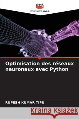 Optimisation des r?seaux neuronaux avec Python Rupesh Kuma 9786207774692 Editions Notre Savoir