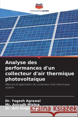 Analyse des performances d'un collecteur d'air thermique photovolta?que Yogesh Agrawal Anirudh Mishra Anil Singh Yadav 9786207774753 Editions Notre Savoir