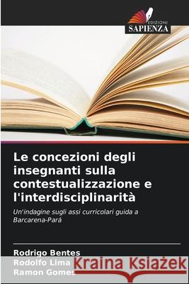 Le concezioni degli insegnanti sulla contestualizzazione e l'interdisciplinarità Bentes, Rodrigo, Lima, Rodolfo, Gomes, Ramon 9786207775477