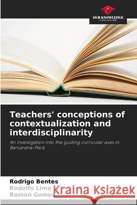 Teachers' conceptions of contextualization and interdisciplinarity Rodrigo Bentes Rodolfo Lima Ramon Gomes 9786207775484