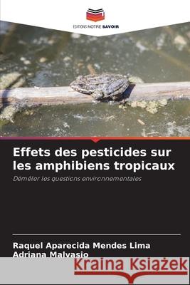 Effets des pesticides sur les amphibiens tropicaux Raquel Aparecida Mendes Lima Adriana Malvasio 9786207776603 Editions Notre Savoir