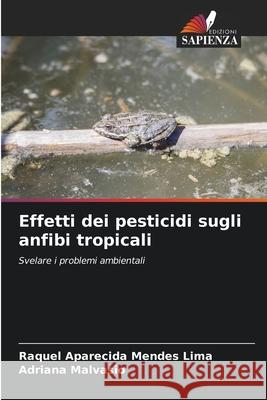 Effetti dei pesticidi sugli anfibi tropicali Raquel Aparecida Mendes Lima Adriana Malvasio 9786207776627 Edizioni Sapienza