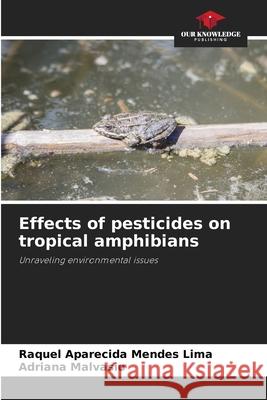 Effects of pesticides on tropical amphibians Raquel Aparecida Mendes Lima Adriana Malvasio 9786207776634 Our Knowledge Publishing