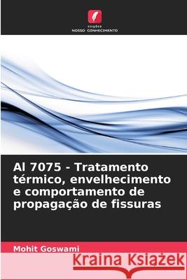 Al 7075 - Tratamento t?rmico, envelhecimento e comportamento de propaga??o de fissuras Mohit Goswami 9786207776979