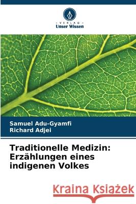 Traditionelle Medizin: Erz?hlungen eines indigenen Volkes Samuel Adu-Gyamfi Richard Adjei 9786207777174 Verlag Unser Wissen