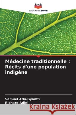 M?decine traditionnelle: R?cits d'une population indig?ne Samuel Adu-Gyamfi Richard Adjei 9786207777204 Editions Notre Savoir