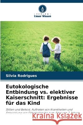 Eutokologische Entbindung vs. elektiver Kaiserschnitt: Ergebnisse f?r das Kind Silvia Rodrigues 9786207777655