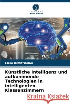 K?nstliche Intelligenz und aufkommende Technologien in intelligenten Klassenzimmern Eleni Dimitriadou 9786207779031