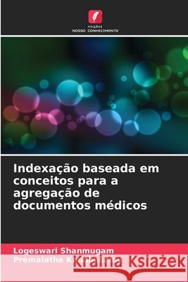 Indexa??o baseada em conceitos para a agrega??o de documentos m?dicos Logeswari Shanmugam Premalatha Kandhasamy 9786207781188