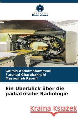 Ein ?berblick ?ber die p?diatrische Radiologie Golmis Abdolmohammadi Farshad Gharebakhshi Masoomeh Raoufi 9786207782024 Verlag Unser Wissen