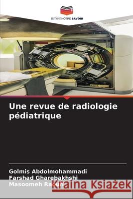 Une revue de radiologie p?diatrique Golmis Abdolmohammadi Farshad Gharebakhshi Masoomeh Raoufi 9786207782048 Editions Notre Savoir