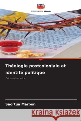 Th?ologie postcoloniale et identit? politique Saortua Marbun 9786207783212 Editions Notre Savoir