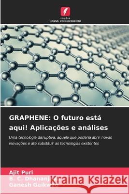 Graphene: O futuro est? aqui! Aplica??es e an?lises Ajit Puri B. C. Dhananjaya Ganesh Gaikwad 9786207783984