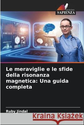 Le meraviglie e le sfide della risonanza magnetica: Una guida completa Ruby Jindal 9786207784394 Edizioni Sapienza