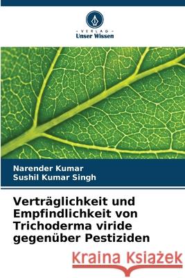 Vertr?glichkeit und Empfindlichkeit von Trichoderma viride gegen?ber Pestiziden Narender Kumar Sushil Kumar Singh 9786207784486 Verlag Unser Wissen