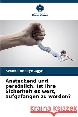 Ansteckend und pers?nlich. Ist Ihre Sicherheit es wert, aufgefangen zu werden? Kwame Boakye-Agyei 9786207784578