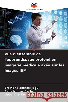 Vue d'ensemble de l'apprentissage profond en imagerie m?dicale ax?e sur les images IRM Sri Mahalakshmi Jagu Rajiv Kumar Sette Uppendra Kumar S 9786207784868