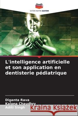 L'intelligence artificielle et son application en dentisterie p?diatrique Diganta Rava Kalpna Chaudhry Aditi Singh 9786207785889