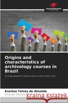 Origins and characteristics of archivology courses in Brazil Everton Tolve Daniel Flores 9786207786411 Our Knowledge Publishing