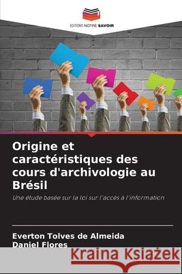 Origine et caract?ristiques des cours d'archivologie au Br?sil Everton Tolve Daniel Flores 9786207786435 Editions Notre Savoir