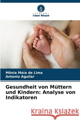 Gesundheit von M?ttern und Kindern: Analyse von Indikatoren M?nia Maia d Antonio Aguilar 9786207786466