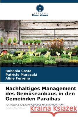 Nachhaltiges Management des Gem?seanbaus in den Gemeinden Paraibas Rubenia Costa Patr?cio Maracaj? Aline Ferreira 9786207786589