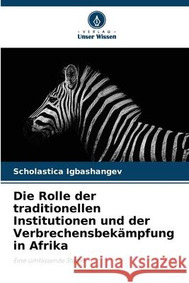 Die Rolle der traditionellen Institutionen und der Verbrechensbek?mpfung in Afrika Scholastica Igbashangev 9786207787005