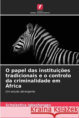 O papel das institui??es tradicionais e o controlo da criminalidade em ?frica Scholastica Igbashangev 9786207787036