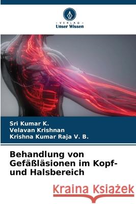 Behandlung von Gef??l?sionen im Kopf- und Halsbereich Sri Kumar K Velavan Krishnan Krishna Kumar Raja V 9786207787067