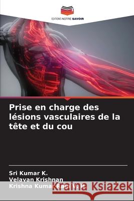 Prise en charge des l?sions vasculaires de la t?te et du cou Sri Kumar K Velavan Krishnan Krishna Kumar Raja V 9786207787081