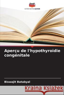 Aper?u de l'hypothyro?die cong?nitale Biswajit Batabyal 9786207787197 Editions Notre Savoir