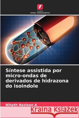 S?ntese assistida por micro-ondas de derivados de hidrazona do isoindole Nihath Nazleen A 9786207787395