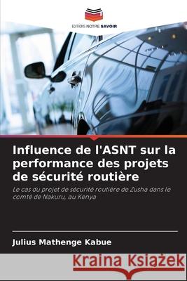 Influence de l'ASNT sur la performance des projets de s?curit? routi?re Julius Mathenge Kabue 9786207787968 Editions Notre Savoir