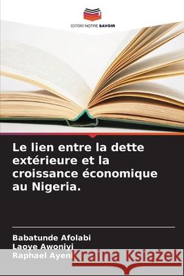 Le lien entre la dette ext?rieure et la croissance ?conomique au Nigeria. Babatunde Afolabi Laoye Awoniyi Raphael Ayeni 9786207788255