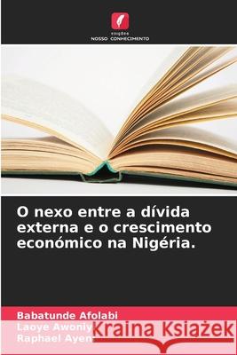 O nexo entre a d?vida externa e o crescimento econ?mico na Nig?ria. Babatunde Afolabi Laoye Awoniyi Raphael Ayeni 9786207788279