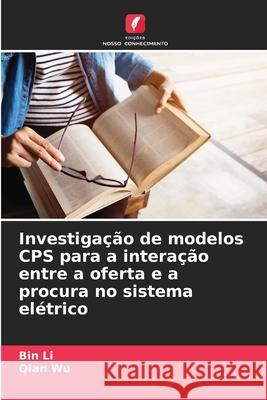 Investiga??o de modelos CPS para a intera??o entre a oferta e a procura no sistema el?trico Bin Li Qian Wu 9786207788552 Edicoes Nosso Conhecimento