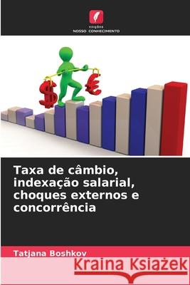 Taxa de c?mbio, indexa??o salarial, choques externos e concorr?ncia Tatjana Boshkov 9786207788729