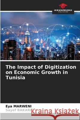 The Impact of Digitization on Economic Growth in Tunisia Eya Marweni Sayef Bakari 9786207789108