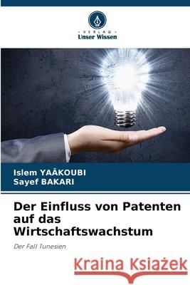 Der Einfluss von Patenten auf das Wirtschaftswachstum Islem Ya?koubi Sayef Bakari 9786207789177 Verlag Unser Wissen