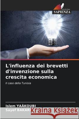 L'influenza dei brevetti d'invenzione sulla crescita economica Islem Ya?koubi Sayef Bakari 9786207789214 Edizioni Sapienza