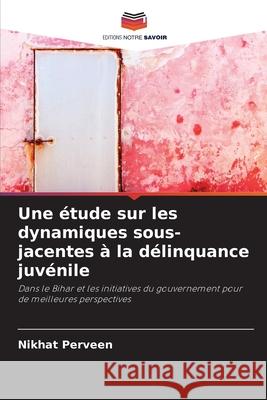 Une ?tude sur les dynamiques sous-jacentes ? la d?linquance juv?nile Nikhat Perveen 9786207789603